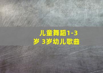 儿童舞蹈1-3岁 3岁幼儿歌曲